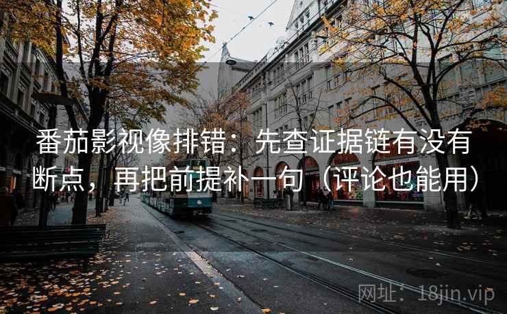 番茄影视像排错:先查证据链有没有断点,再把前提补一句(评论也能用) 番茄影视像排错:先查证据链有没有断点,再把前提补一句(评论也能用)