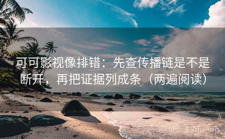 可可影视像排错:先查传播链是不是断开,再把证据列成条(两遍阅读) 可可影视像排错:先查传播链是不是断开,再把证据列成条(两遍阅读)