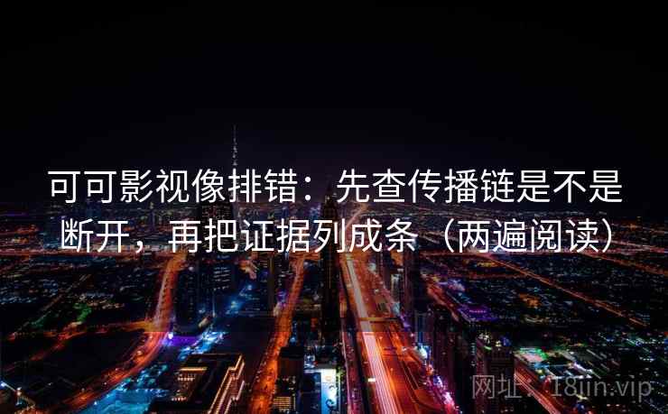 可可影视像排错:先查传播链是不是断开,再把证据列成条(两遍阅读) 可可影视像排错:先查传播链是不是断开,再把证据列成条(两遍阅读)
