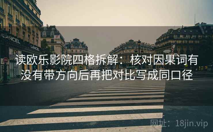 读欧乐影院四格拆解:核对因果词有没有带方向后再把对比写成同口径 读欧乐影院四格拆解:核对因果词有没有带方向后再把对比写成同口径