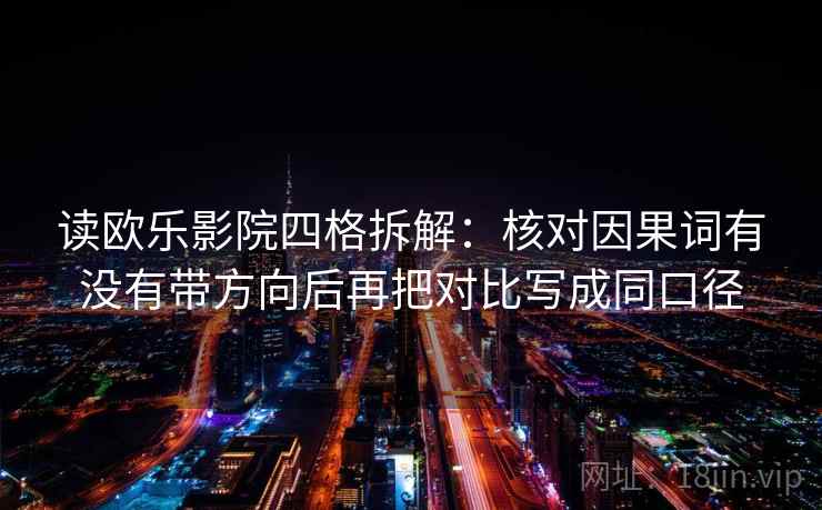 读欧乐影院四格拆解:核对因果词有没有带方向后再把对比写成同口径 读欧乐影院四格拆解:核对因果词有没有带方向后再把对比写成同口径