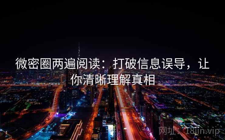 微密圈两遍阅读:打破信息误导,让你清晰理解真相 微密圈两遍阅读:打破信息误导,让你清晰理解真相