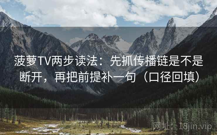 菠萝TV两步读法:先抓传播链是不是断开,再把前提补一句(口径回填) 菠萝TV两步读法:先抓传播链是不是断开,再把前提补一句(口径回填)