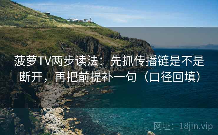 菠萝TV两步读法:先抓传播链是不是断开,再把前提补一句(口径回填) 菠萝TV两步读法:先抓传播链是不是断开,再把前提补一句(口径回填)