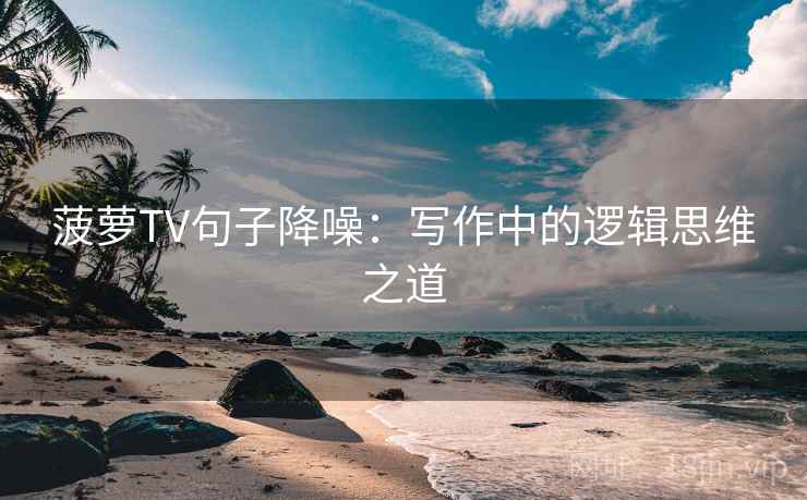 菠萝TV句子降噪：写作中的逻辑思维之道