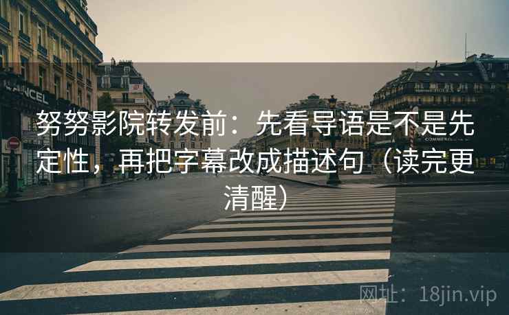 努努影院转发前:先看导语是不是先定性,再把字幕改成描述句(读完更清醒) 努努影院转发前:先看导语是不是先定性,再把字幕改成描述句(读完更清醒)