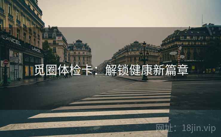觅圈体检卡:解锁健康新篇章 觅圈体检卡:解锁健康新篇章
