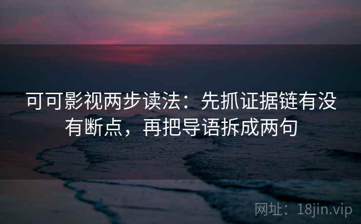 可可影视两步读法:先抓证据链有没有断点,再把导语拆成两句 可可影视两步读法:先抓证据链有没有断点,再把导语拆成两句