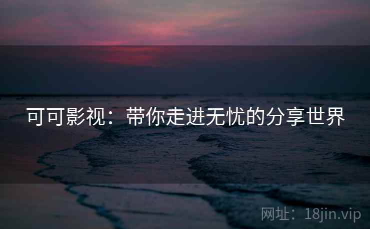 可可影视：带你走进无忧的分享世界