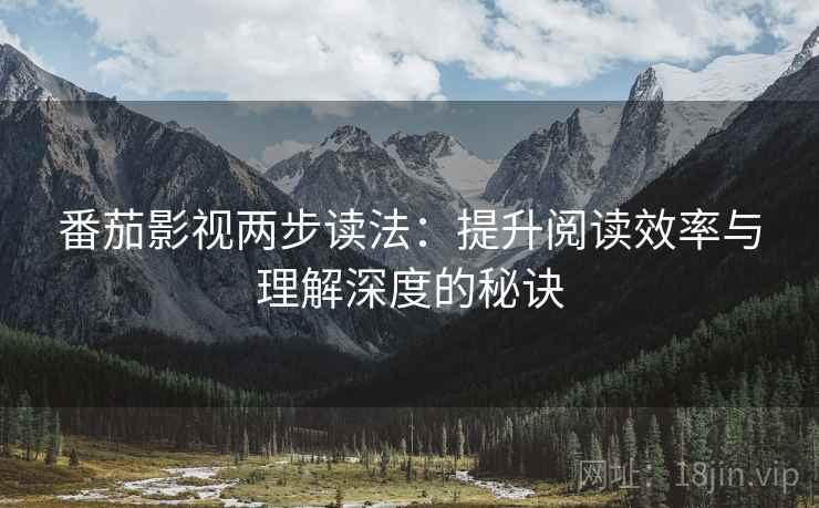 番茄影视两步读法:提升阅读效率与理解深度的秘诀 番茄影视两步读法:提升阅读效率与理解深度的秘诀