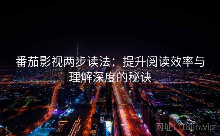 番茄影视两步读法:提升阅读效率与理解深度的秘诀 番茄影视两步读法:提升阅读效率与理解深度的秘诀