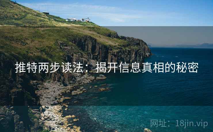 推特两步读法:揭开信息真相的秘密 推特两步读法:揭开信息真相的秘密