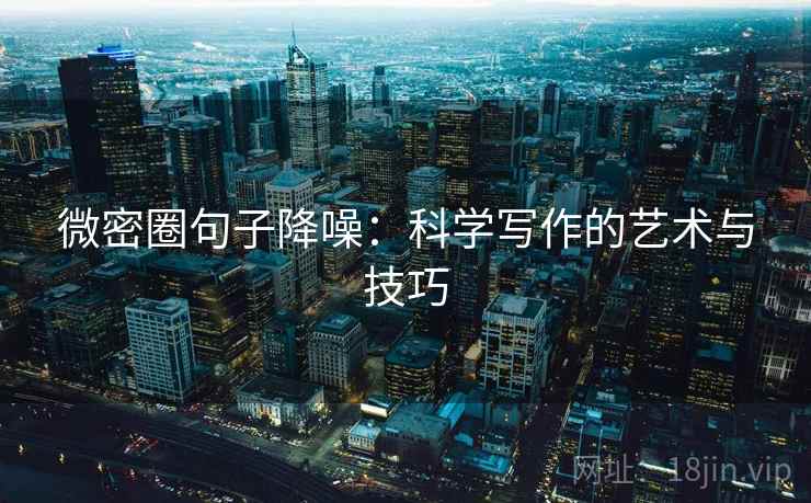 微密圈句子降噪:科学写作的艺术与技巧 微密圈句子降噪:科学写作的艺术与技巧