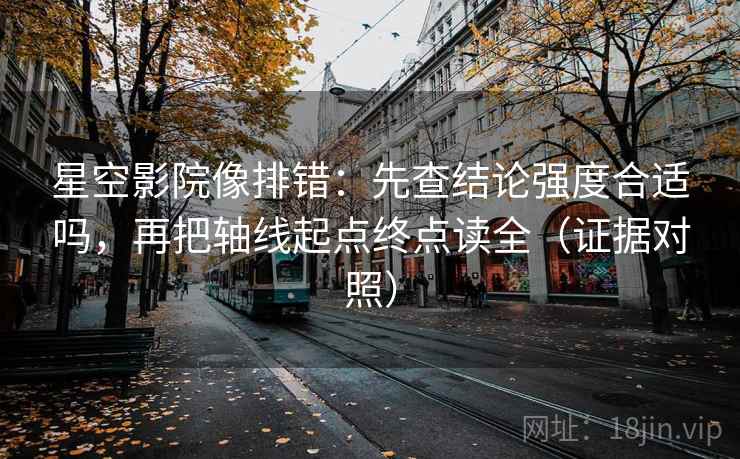 星空影院像排错:先查结论强度合适吗,再把轴线起点终点读全(证据对照) 星空影院像排错:先查结论强度合适吗,再把轴线起点终点读全(证据对照)