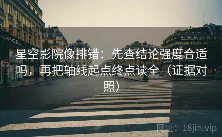 星空影院像排错:先查结论强度合适吗,再把轴线起点终点读全(证据对照) 星空影院像排错:先查结论强度合适吗,再把轴线起点终点读全(证据对照)