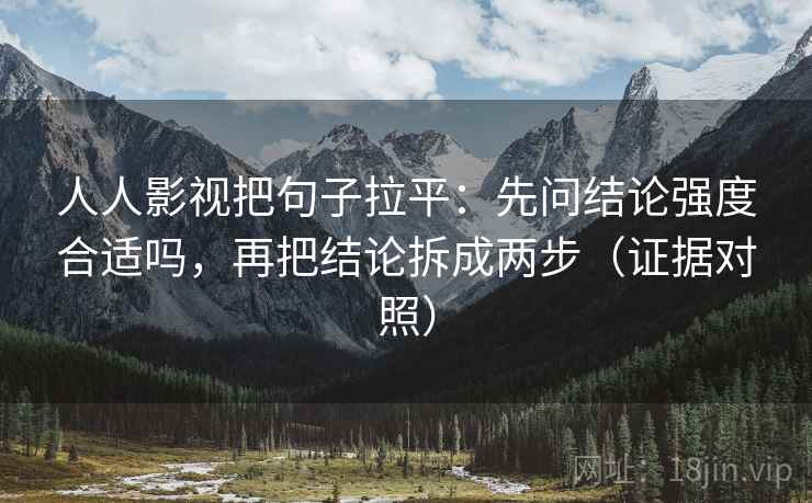 人人影视把句子拉平:先问结论强度合适吗,再把结论拆成两步(证据对照) 人人影视把句子拉平:先问结论强度合适吗,再把结论拆成两步(证据对照)