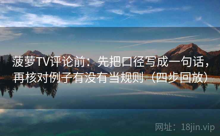 菠萝TV评论前:先把口径写成一句话,再核对例子有没有当规则(四步回放) 菠萝TV评论前:先把口径写成一句话,再核对例子有没有当规则(四步回放)