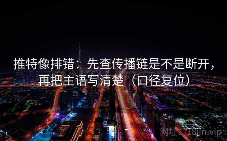 推特像排错:先查传播链是不是断开,再把主语写清楚(口径复位) 推特像排错:先查传播链是不是断开,再把主语写清楚(口径复位)