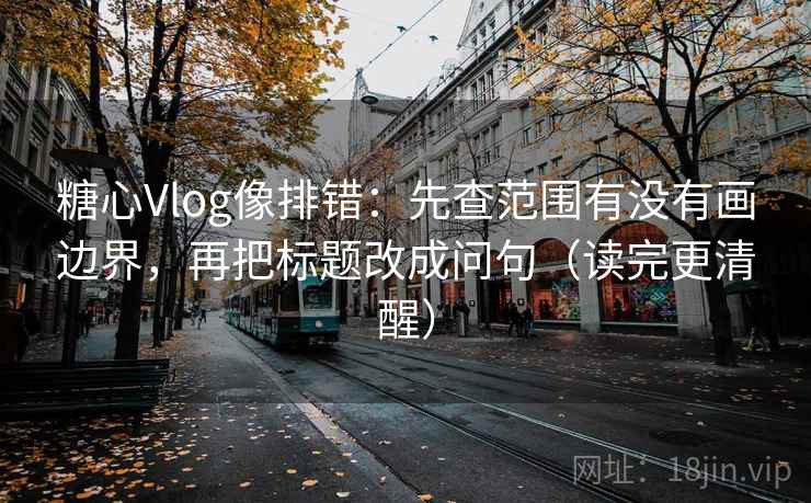 糖心Vlog像排错:先查范围有没有画边界,再把标题改成问句(读完更清醒) 糖心Vlog像排错:先查范围有没有画边界,再把标题改成问句(读完更清醒)