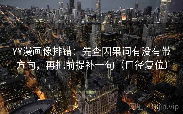 YY漫画像排错：先查因果词有没有带方向，再把前提补一句（口径复位）
