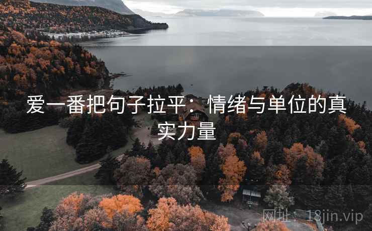 爱一番把句子拉平:情绪与单位的真实力量 爱一番把句子拉平:情绪与单位的真实力量
