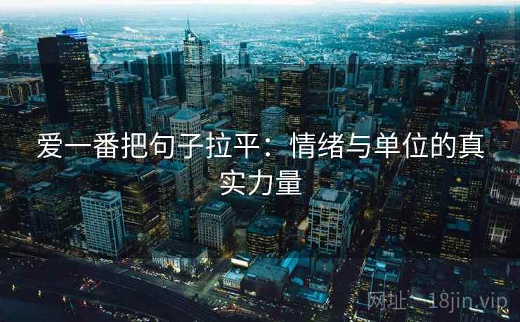 爱一番把句子拉平:情绪与单位的真实力量 爱一番把句子拉平:情绪与单位的真实力量