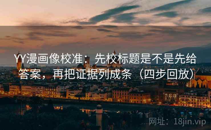 YY漫画像校准:先校标题是不是先给答案,再把证据列成条(四步回放) YY漫画像校准:先校标题是不是先给答案,再把证据列成条(四步回放)
