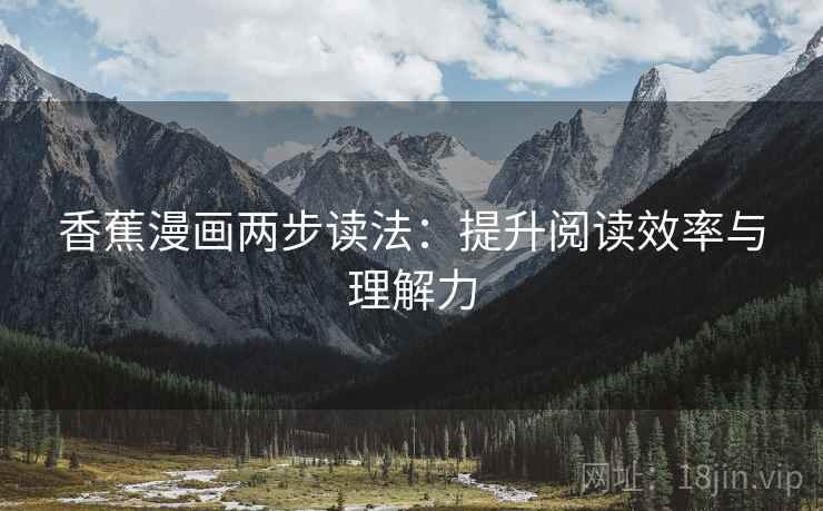 香蕉漫画两步读法:提升阅读效率与理解力 香蕉漫画两步读法:提升阅读效率与理解力