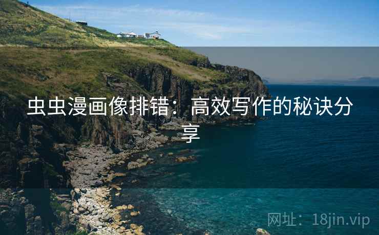 虫虫漫画像排错:高效写作的秘诀分享 虫虫漫画像排错:高效写作的秘诀分享