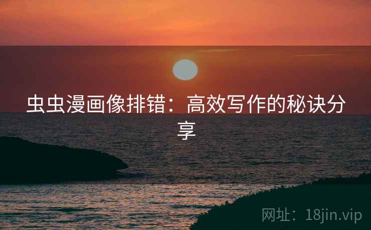 虫虫漫画像排错:高效写作的秘诀分享 虫虫漫画像排错:高效写作的秘诀分享