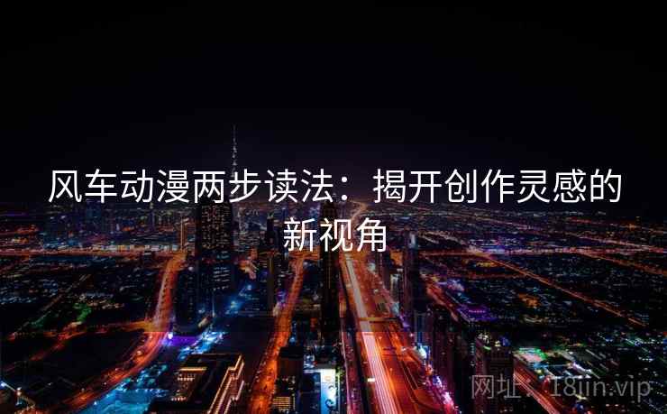 风车动漫两步读法：揭开创作灵感的新视角