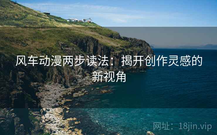 风车动漫两步读法：揭开创作灵感的新视角