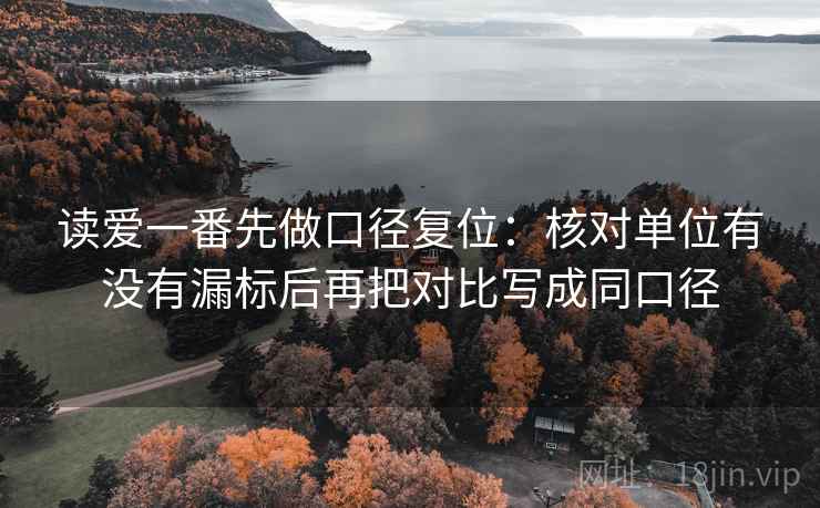 读爱一番先做口径复位:核对单位有没有漏标后再把对比写成同口径 读爱一番先做口径复位:核对单位有没有漏标后再把对比写成同口径