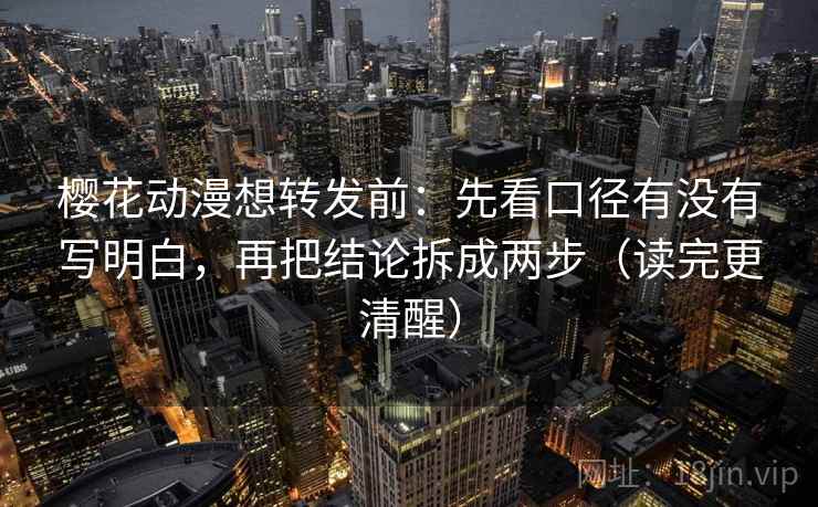 樱花动漫想转发前:先看口径有没有写明白,再把结论拆成两步(读完更清醒) 樱花动漫想转发前:先看口径有没有写明白,再把结论拆成两步(读完更清醒)