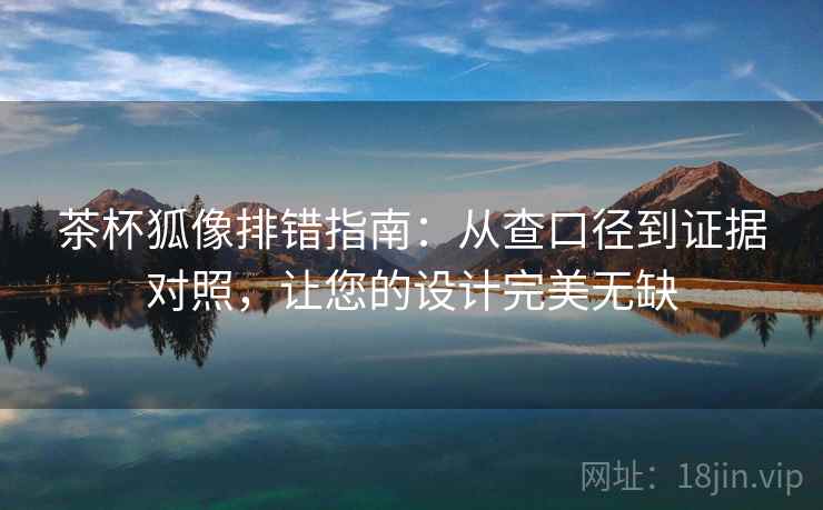 茶杯狐像排错指南:从查口径到证据对照,让您的设计完美无缺 茶杯狐像排错指南:从查口径到证据对照,让您的设计完美无缺