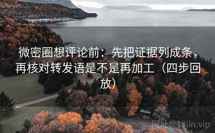 微密圈想评论前:先把证据列成条,再核对转发语是不是再加工(四步回放) 微密圈想评论前:先把证据列成条,再核对转发语是不是再加工(四步回放)