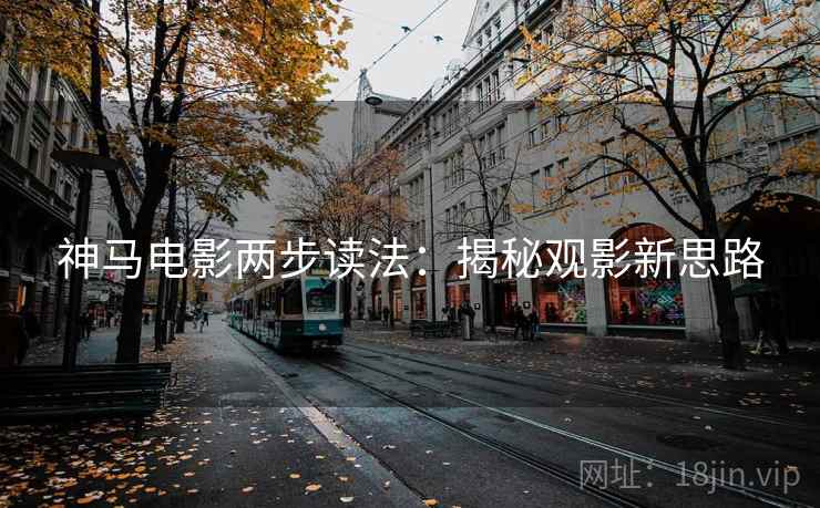 神马电影两步读法：揭秘观影新思路