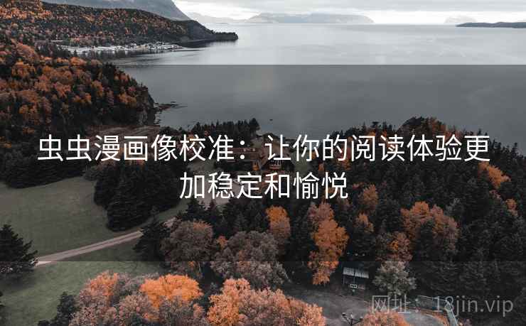 虫虫漫画像校准:让你的阅读体验更加稳定和愉悦 虫虫漫画像校准:让你的阅读体验更加稳定和愉悦