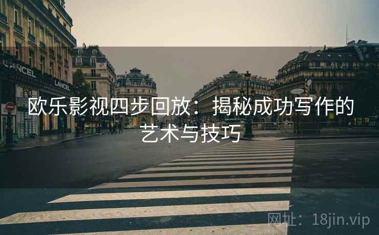 欧乐影视四步回放:揭秘成功写作的艺术与技巧 欧乐影视四步回放:揭秘成功写作的艺术与技巧