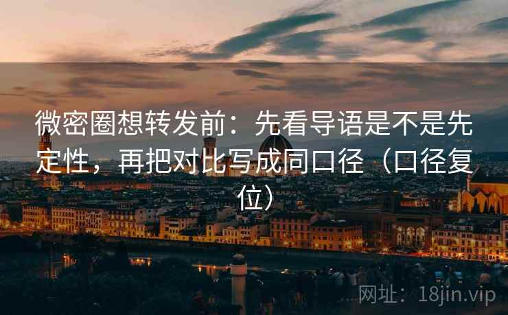 微密圈想转发前:先看导语是不是先定性,再把对比写成同口径(口径复位) 微密圈想转发前:先看导语是不是先定性,再把对比写成同口径(口径复位)