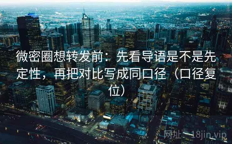 微密圈想转发前:先看导语是不是先定性,再把对比写成同口径(口径复位) 微密圈想转发前:先看导语是不是先定性,再把对比写成同口径(口径复位)