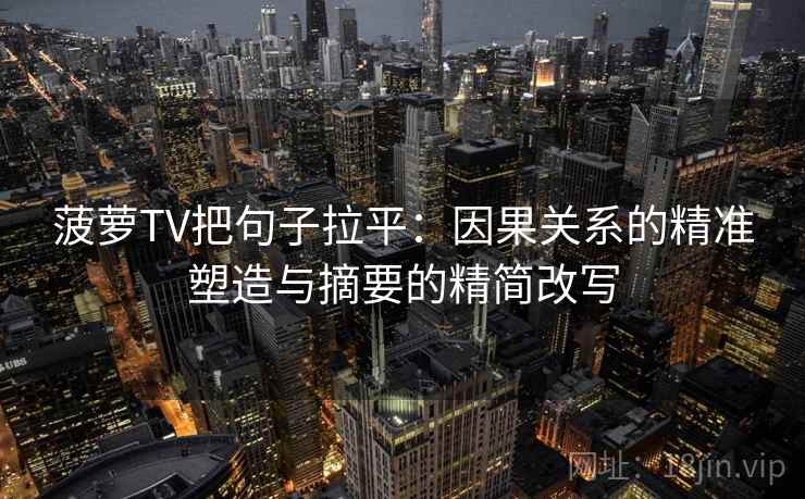 菠萝TV把句子拉平：因果关系的精准塑造与摘要的精简改写