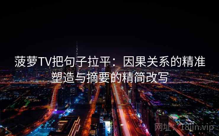 菠萝TV把句子拉平：因果关系的精准塑造与摘要的精简改写