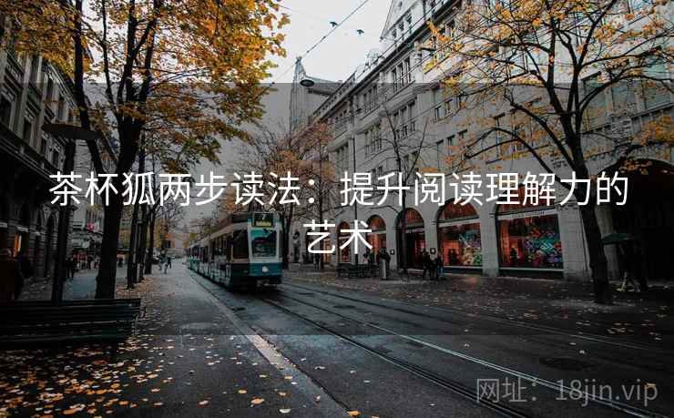 茶杯狐两步读法:提升阅读理解力的艺术 茶杯狐两步读法:提升阅读理解力的艺术