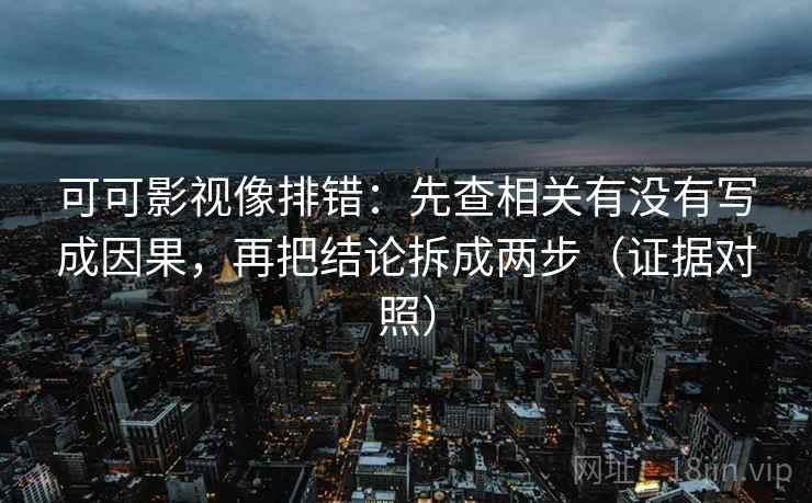 可可影视像排错:先查相关有没有写成因果,再把结论拆成两步(证据对照) 可可影视像排错:先查相关有没有写成因果,再把结论拆成两步(证据对照)