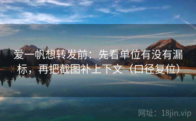 爱一帆想转发前：先看单位有没有漏标，再把截图补上下文（口径复位）