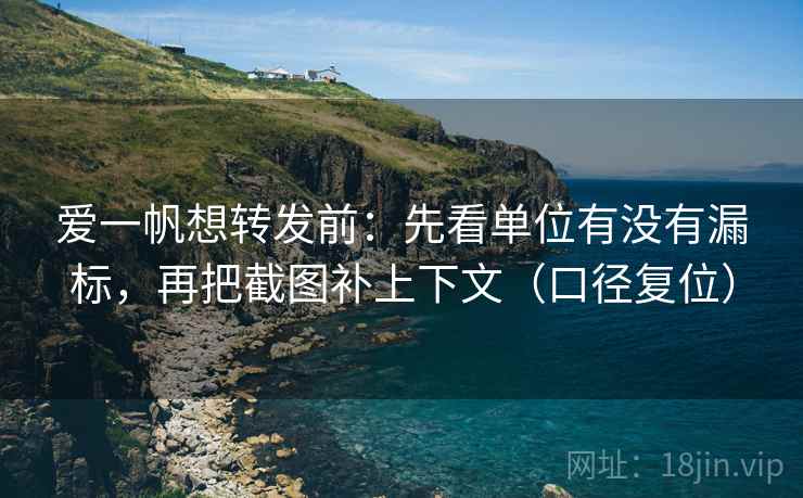 爱一帆想转发前：先看单位有没有漏标，再把截图补上下文（口径复位）