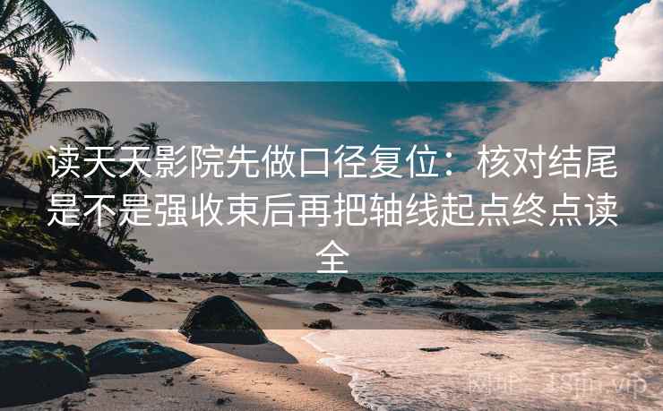 读天天影院先做口径复位:核对结尾是不是强收束后再把轴线起点终点读全 读天天影院先做口径复位:核对结尾是不是强收束后再把轴线起点终点读全