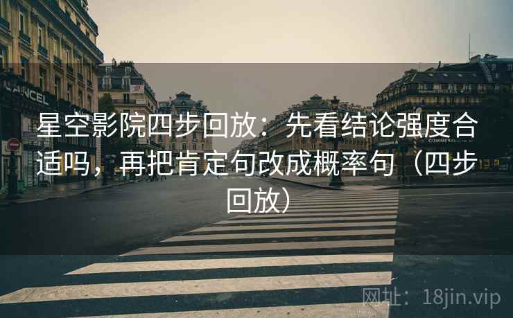 星空影院四步回放:先看结论强度合适吗,再把肯定句改成概率句(四步回放) 星空影院四步回放:先看结论强度合适吗,再把肯定句改成概率句(四步回放)