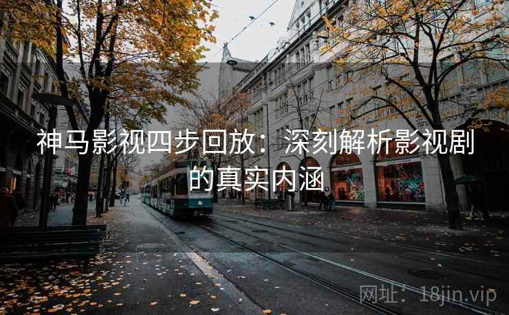 神马影视四步回放：深刻解析影视剧的真实内涵